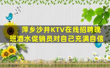 萍乡沙井KTV在线招聘晚班酒水促销员对自己充满自信